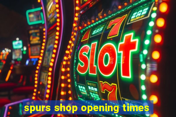 spurs shop opening times